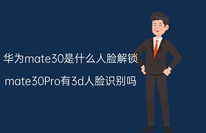 华为mate30是什么人脸解锁 mate30Pro有3d人脸识别吗？